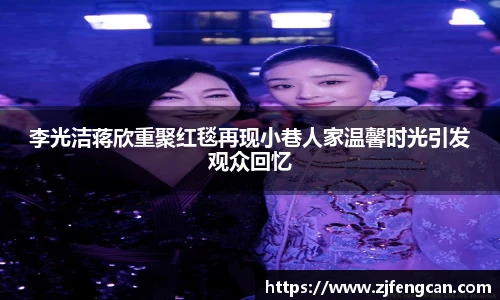 ng娱乐李光洁蒋欣重聚红毯再现小巷人家温馨时光引发观众回忆