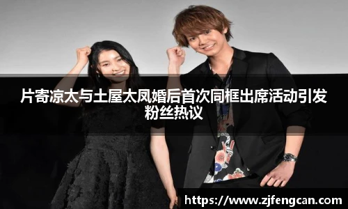 ng娱乐片寄凉太与土屋太凤婚后首次同框出席活动引发粉丝热议