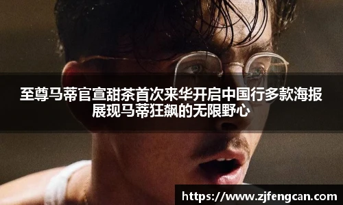 至尊马蒂官宣甜茶首次来华开启中国行多款海报展现马蒂狂飙的无限野心