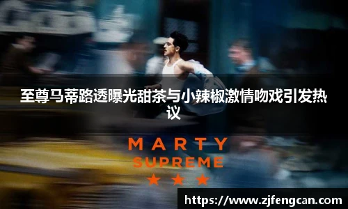 ng娱乐至尊马蒂路透曝光甜茶与小辣椒激情吻戏引发热议