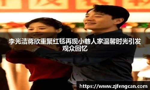 ng娱乐李光洁蒋欣重聚红毯再现小巷人家温馨时光引发观众回忆