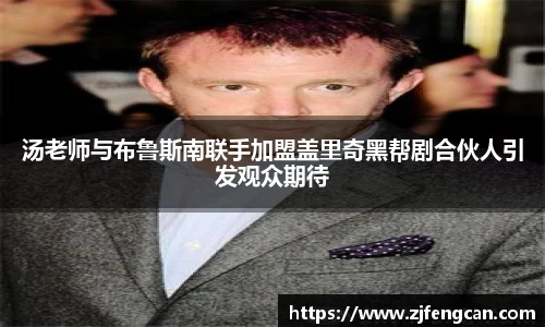 汤老师与布鲁斯南联手加盟盖里奇黑帮剧合伙人引发观众期待