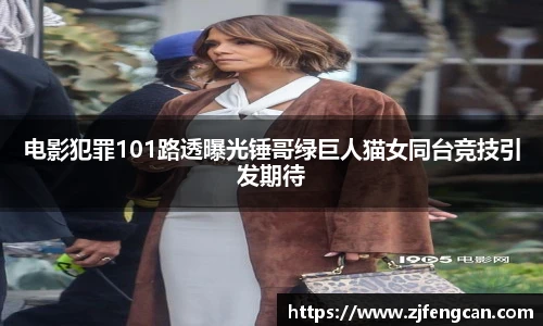 电影犯罪101路透曝光锤哥绿巨人猫女同台竞技引发期待
