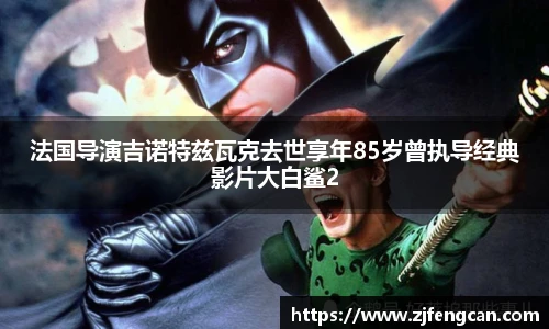 法国导演吉诺特兹瓦克去世享年85岁曾执导经典影片大白鲨2
